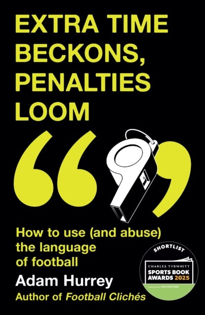 Extra Time Beckons, Penalties Loom - How to Use (and Abuse) The Language of Football: Shortlisted for Football Book of the Year at the Sports Book Awards 2025