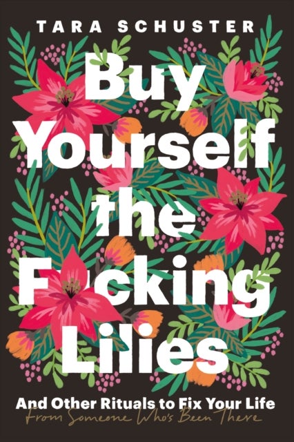 Buy Yourself the F*cking Lilies - And other rituals to fix your life, from someone who's been there
