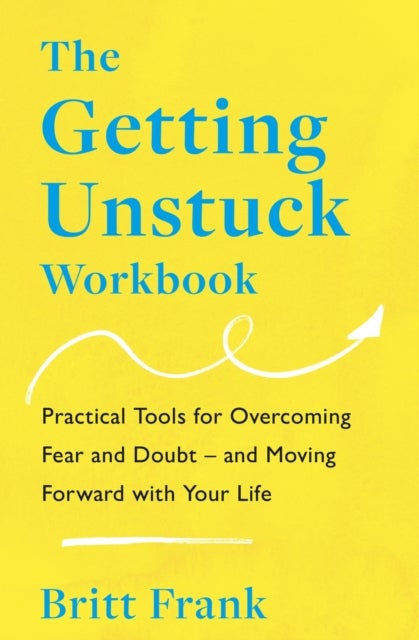 The Getting Unstuck Workbook - Practical Tools for Overcoming Fear and Doubt – and Moving Forward with Your Life
