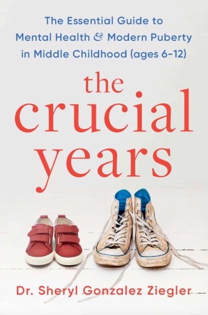 The Crucial Years - The essential guide to mental health and modern puberty in middle childhood (ages 6-12)