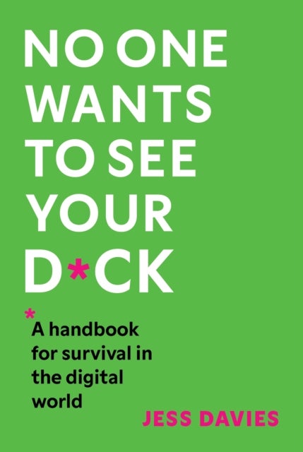No One Wants to See Your D*ck - A Handbook for Survival in the Digital World