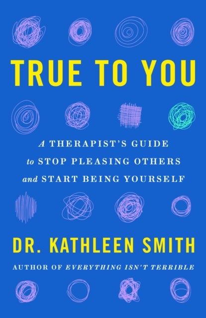 True to You - A Therapist's Guide to Stop Pleasing Others and Start Being Yourself