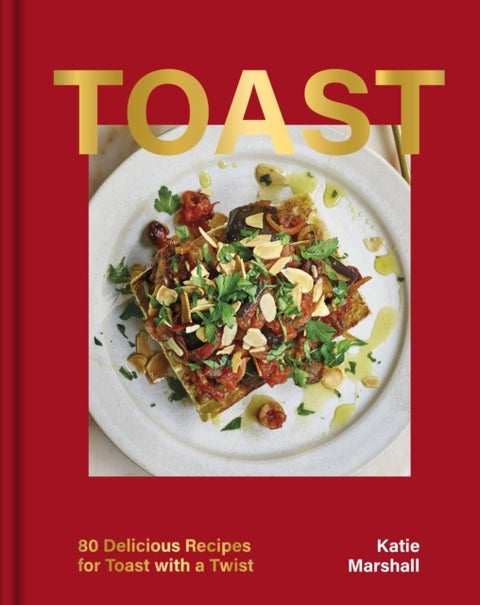 Toast - 80 Delicious Recipes for Toast With a Twist