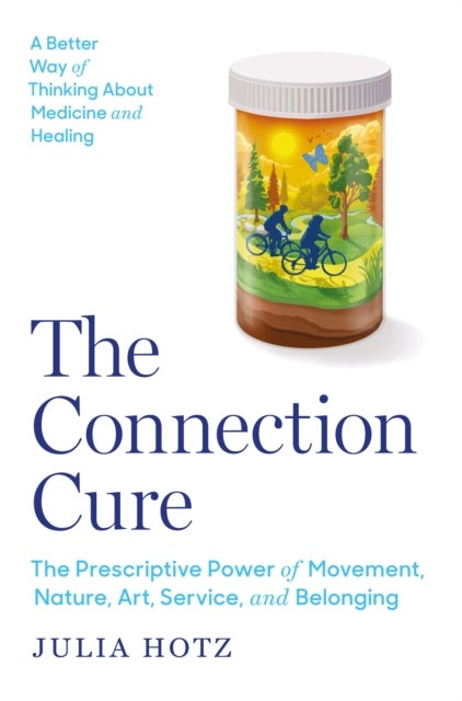 The Connection Cure - The Prescriptive Power of Movement, Nature, Art, Service, and Belonging