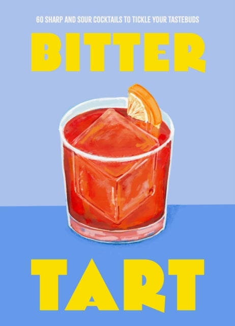 Bitter Tart - 60 sharp and sour cocktails to tickle your tastebuds