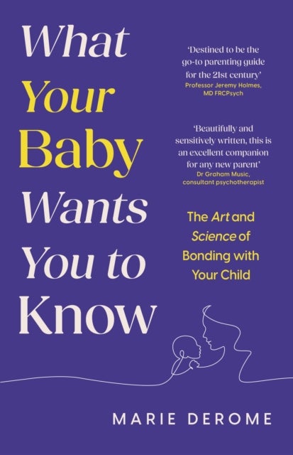 What Your Baby Wants You to Know - The Art and Science of Bonding with Your Child