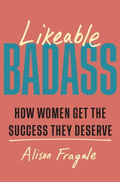 Likeable Badass - How Women Get the Success They Deserve
