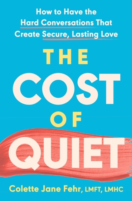 The Cost of Quiet - How to Have the Hard Conversations That Create Secure, Lasting Love