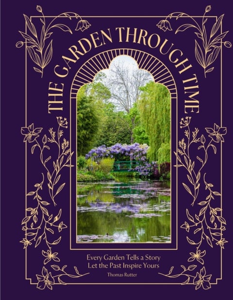 The Garden Through Time - Every Garden Tells a Story. Let the Past Inspire Yours.