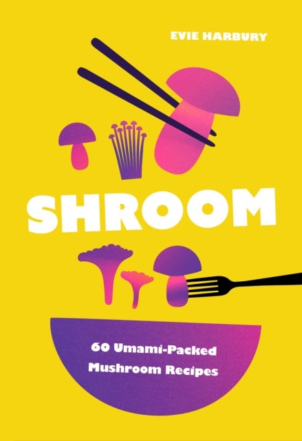 Shroom - 60 Umami-Packed Mushroom Recipes