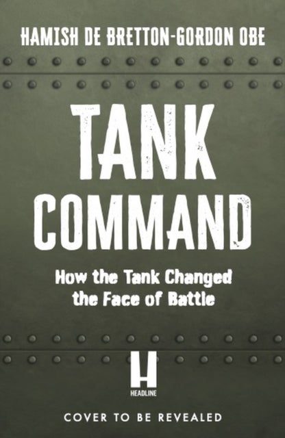 Tank Command - How the Tank Changed the Face of Battle