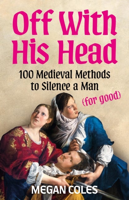 Off With His Head - 100 Medieval Methods to Silence a Man (for good)