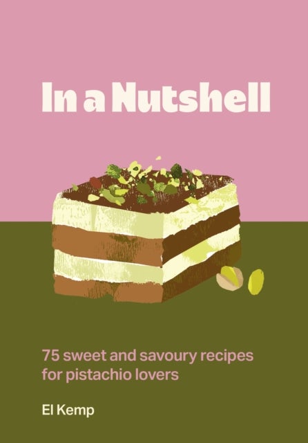 In a Nutshell - 75 sweet and savoury recipes for pistachio lovers