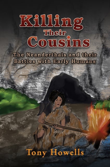 Killing Their Cousins - The Neanderthals and their Battles with Early Humans