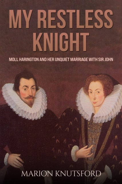 My Restless Knight - Moll Harington and her Unquiet Marriage with Sir John