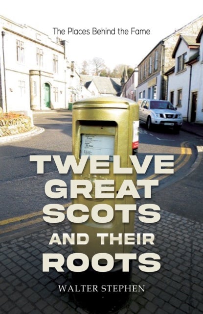 Twelve Great Scots and Their Roots - The Places Behind the Fame