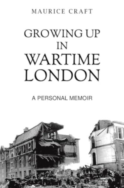 Growing Up in Wartime London - A Personal Memoir