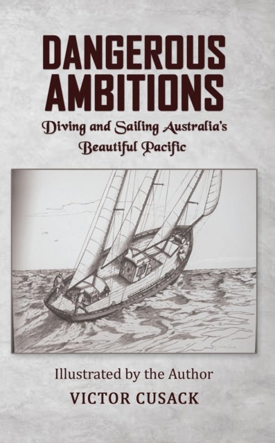 Dangerous Ambitions - Diving and Sailing Australia’s Beautiful Pacific
