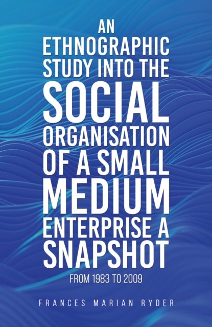 An Ethnographic Study into the Social Organisation of a Small Medium Enterprise a Snapshot from 1983