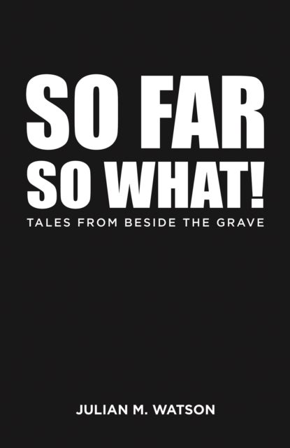 So Far So What! - Tales from Beside the Grave