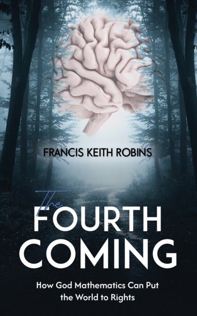 The Fourth Coming - How God Mathematics Can Put the World to Rights