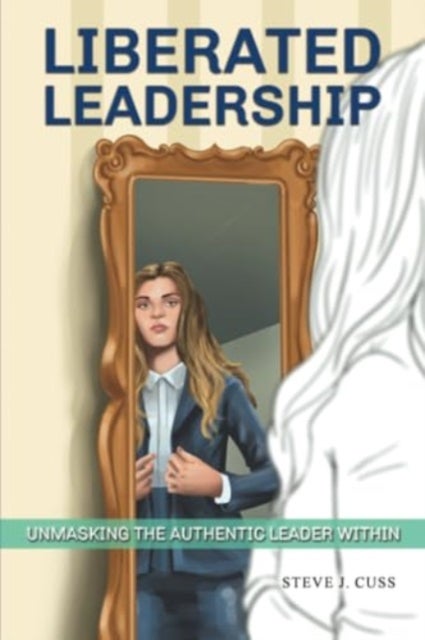 Liberated Leadership - Unmasking the Authentic Leader Within