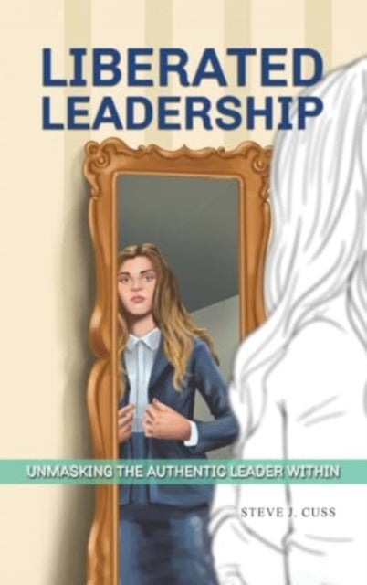 Liberated Leadership - Unmasking the Authentic Leader Within