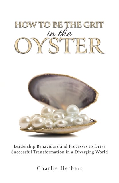 How to Be the Grit in the Oyster - Leadership Behaviours and Processes to Drive Successful Transformation in a Diverging World