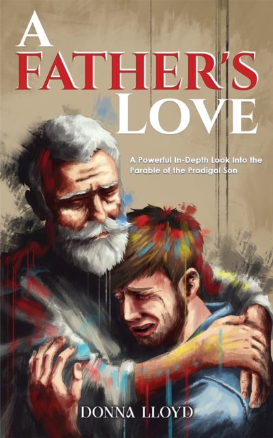A Father's Love - A Powerful In-Depth Look Into the Parable of the Prodigal Son