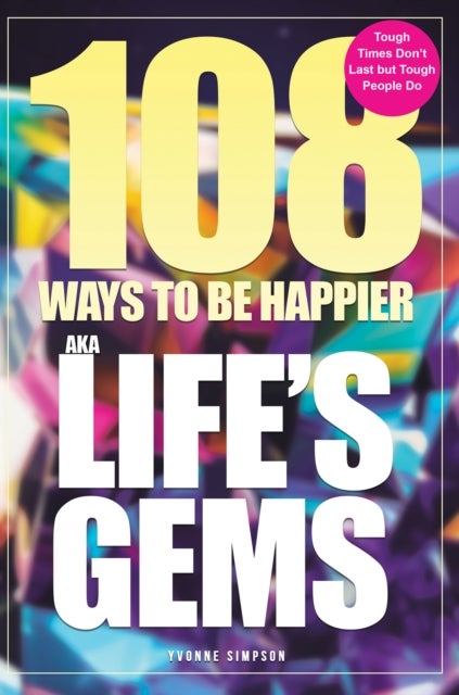 108 Ways to be Happier – AKA Life’s Gems - Tough Times Don’t Last but Tough People Do