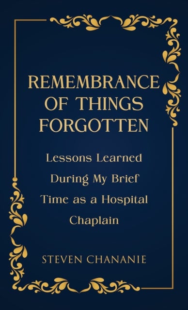 Remembrance of Things Forgotten - Lessons Learned During My Brief Time as a Hospital Chaplain