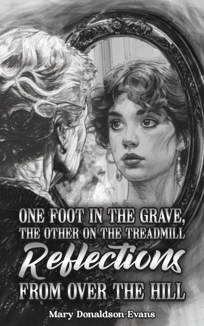 One Foot in the Grave, the Other on the Treadmill: Reflections from Over the Hill