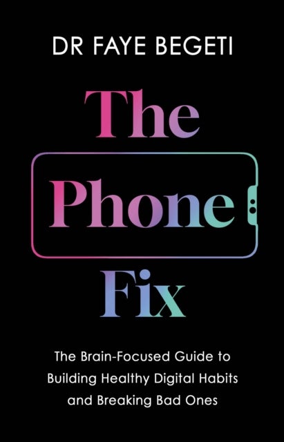 The Phone Fix - The Brain-Focused Guide to Building Healthy Digital Habits and Breaking Bad Ones
