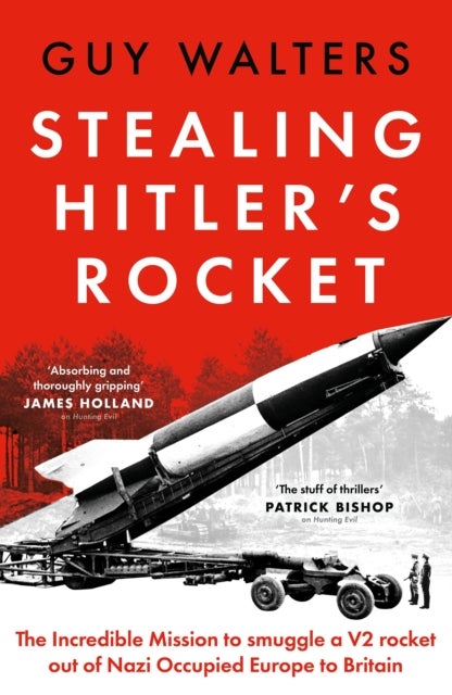 Stealing Hitler's Rocket - The Incredible Mission to Smuggle a V-2 Rocket out of Nazi-Occupied Europe to Britain