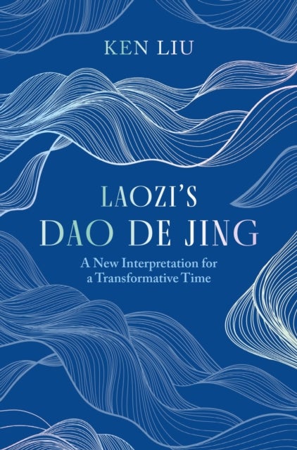 Laozi's Dao De Jing - A New Interpretation for a Transformative Time by Laozi