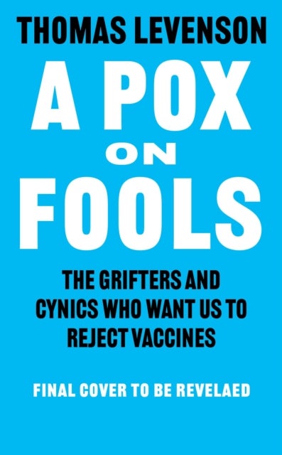 A Pox on Fools - The Grifters and Cynics Who Want Us to Reject Vaccines