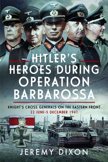 Hitler¿s Heroes During Operation Barbarossa - Knight’s Cross Generals on the Eastern Front, 22 June–5 December 1941