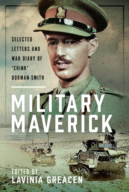 Military Maverick - Selected Letters and War Diary of 'Chink' Dorman-Smith