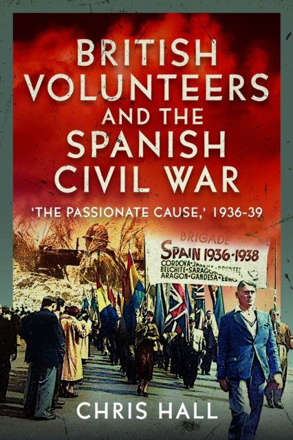 British Volunteers and the Spanish Civil War - "The Passionate Cause," 1936-39