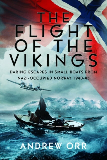 The Flight of the Vikings - Daring Escapes in Small Boats from Nazi-Occupied Norway, 1940-45’