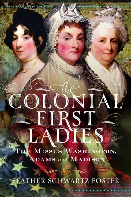 The Colonial First Ladies - The Missus Washington, Adams, and Madison