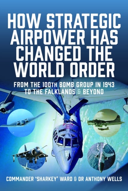 How Strategic Airpower has Changed the World Order - From the 100th Bomb Group in 1943 to the Falklands and Beyond