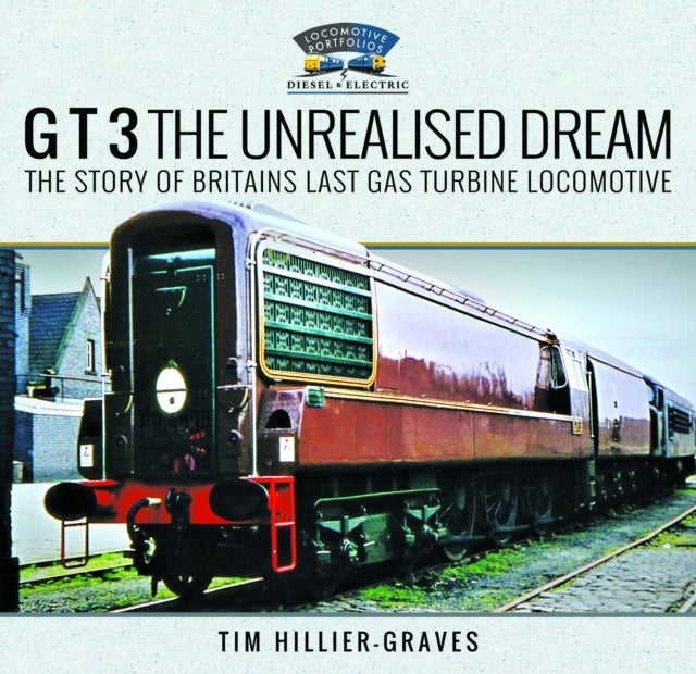 G T 3 The Unrealised Dream - The Story of Britain's Last Gas Turbine Locomotive