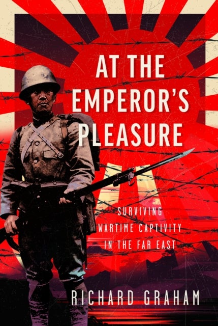 At the Emperor's Pleasure - Surviving Wartime Captivity in the Far East