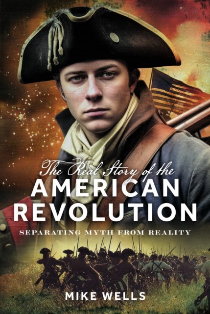 The Real Story of the American Revolution - Separating Myth From Reality