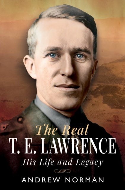 The Real T E Lawrence - His Life and Legacy
