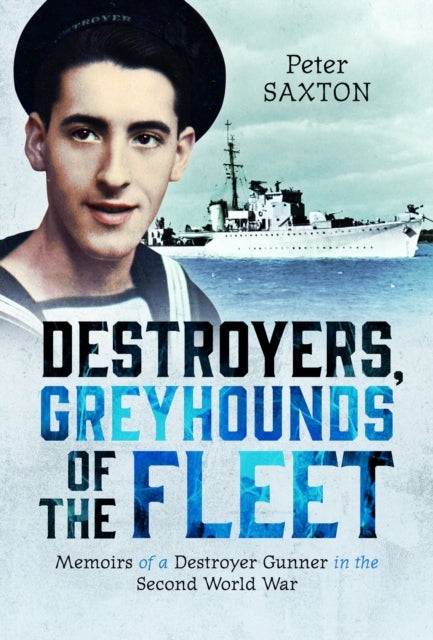 Destroyers, Greyhounds of the Fleet - Memoirs of a Naval Gunner in the Second World War