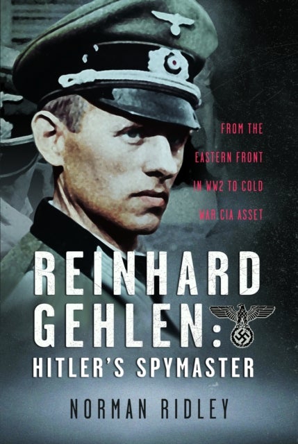 Reinhard Gehlen: Hitler’s Spymaster - From the Eastern Front in WW2 to Cold War CIA Asset