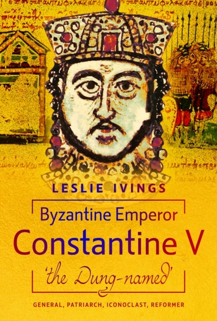 Byzantine Emperor Constantine V, 'the Dung-named' - General, Patriarch, Iconoclast, Reformer