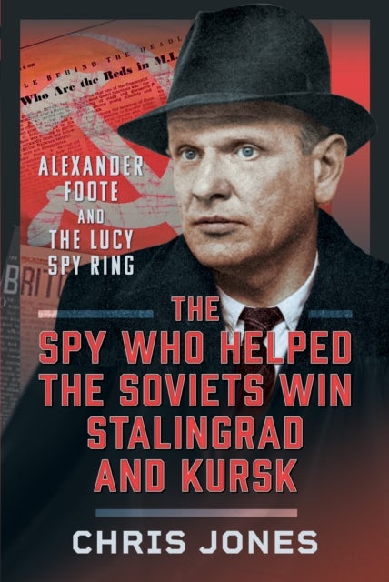 The Spy Who Helped the Soviets Win Stalingrad and Kursk - Alexander Foote and the Lucy Spy Ring
